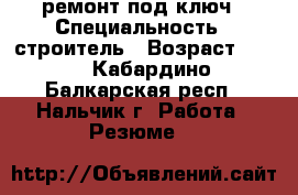 ремонт под ключ › Специальность ­ строитель › Возраст ­ 34 - Кабардино-Балкарская респ., Нальчик г. Работа » Резюме   